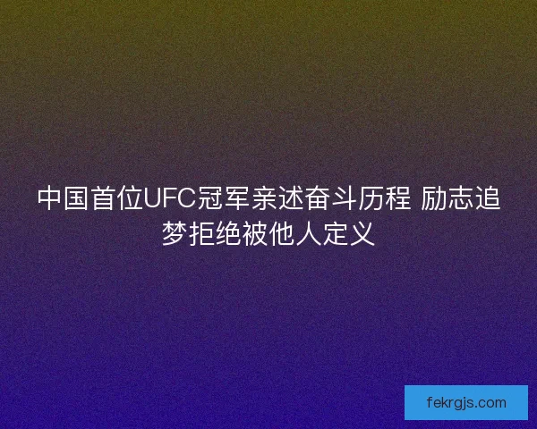 中国首位UFC冠军亲述奋斗历程 励志追梦拒绝被他人定义