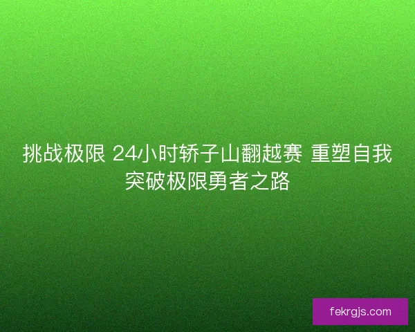 挑战极限 24小时轿子山翻越赛 重塑自我突破极限勇者之路