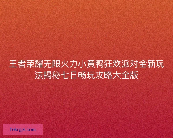 王者荣耀无限火力小黄鸭狂欢派对全新玩法揭秘七日畅玩攻略大全版