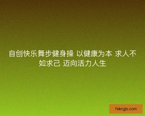 自创快乐舞步健身操 以健康为本 求人不如求己 迈向活力人生