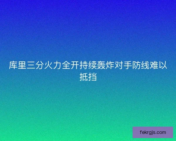 库里三分火力全开持续轰炸对手防线难以抵挡