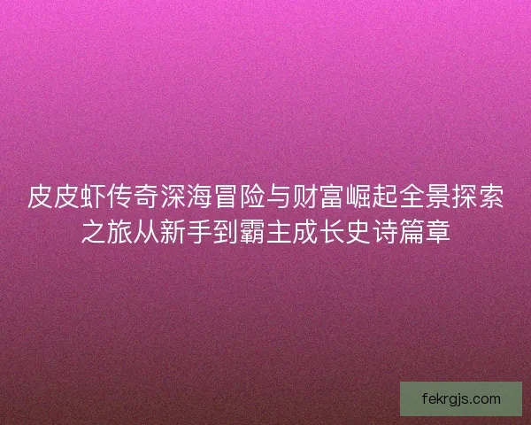 皮皮虾传奇深海冒险与财富崛起全景探索之旅从新手到霸主成长史诗篇章