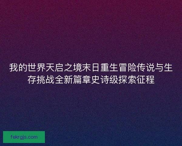 我的世界天启之境末日重生冒险传说与生存挑战全新篇章史诗级探索征程