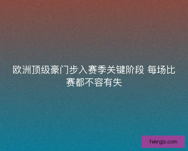 欧洲顶级豪门步入赛季关键阶段 每场比赛都不容有失