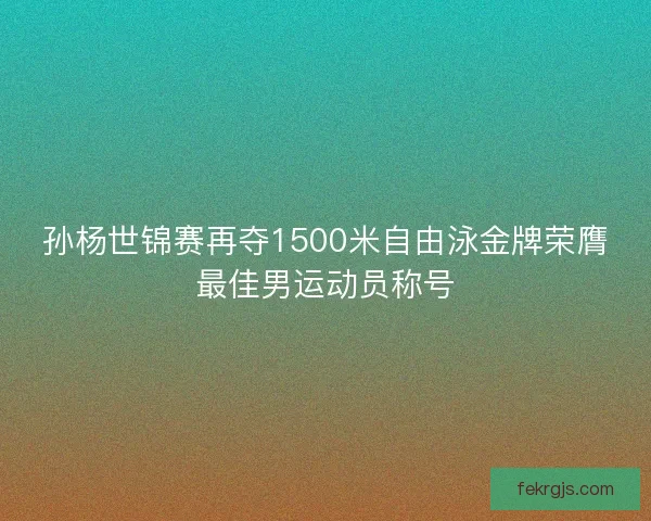 孙杨世锦赛再夺1500米自由泳金牌荣膺最佳男运动员称号