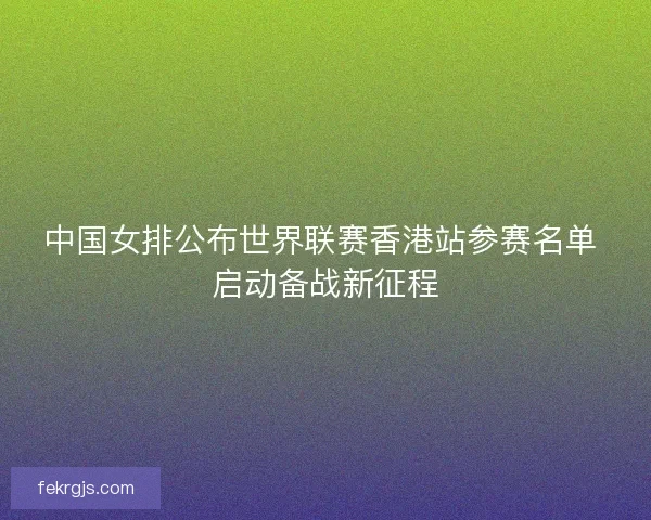 中国女排公布世界联赛香港站参赛名单 启动备战新征程