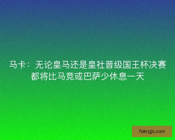 马卡：无论皇马还是皇社晋级国王杯决赛都将比马竞或巴萨少休息一天